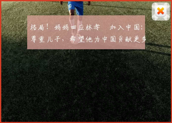 格局！妈妈回应林孝埈加入中国：尊重儿子，希望他为中国贡献更多
