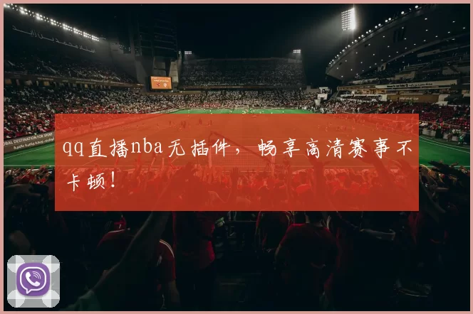 qq直播nba无插件，畅享高清赛事不卡顿！