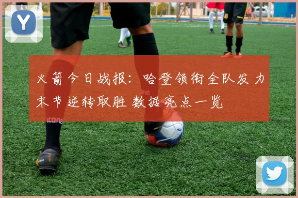 火箭今日战报：哈登领衔全队发力末节逆转取胜 数据亮点一览