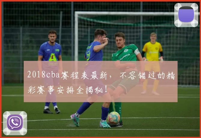 2018cba赛程表最新，不容错过的精彩赛事安排全揭秘！