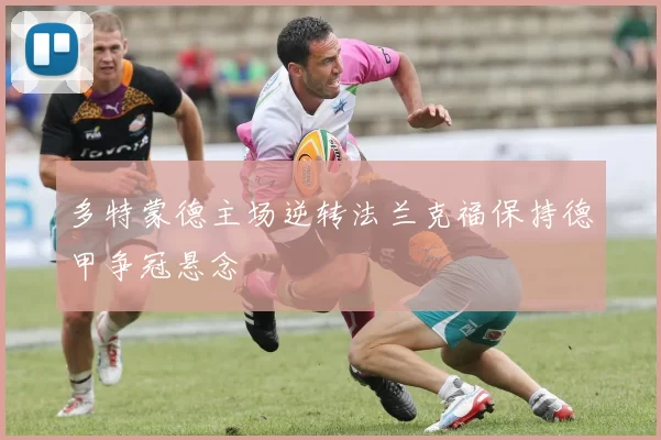 多特蒙德主场逆转法兰克福保持德甲争冠悬念