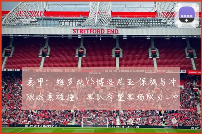 意甲：维罗纳VS博洛尼亚 保级与冲欧战意碰撞，客队有望客场取分_冲击_阵容_核心