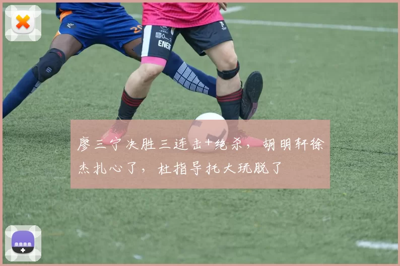 廖三宁决胜三连击+绝杀，胡明轩徐杰扎心了，杜指导托大玩脱了