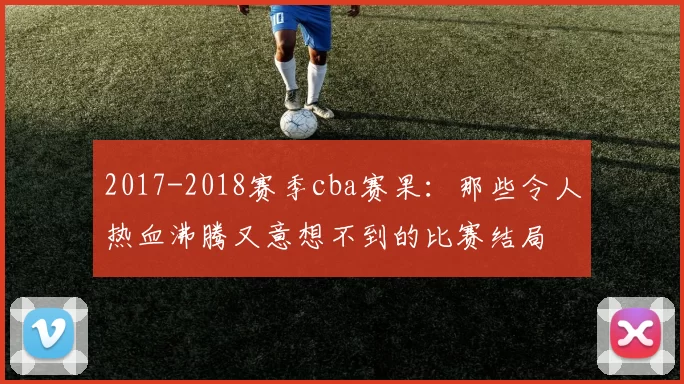 2017-2018赛季cba赛果：那些令人热血沸腾又意想不到的比赛结局