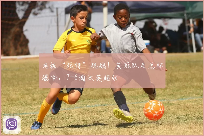老板“死侍”观战！英冠队足总杯爆冷，7-6淘汰英超劲