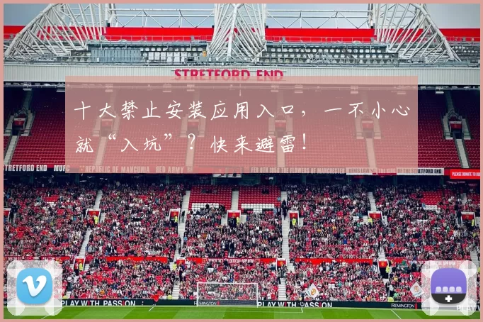 十大禁止安装应用入口，一不小心就“入坑”？快来避雷！