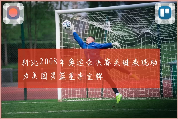 科比2008年奥运会决赛关键表现助力美国男篮重夺金牌