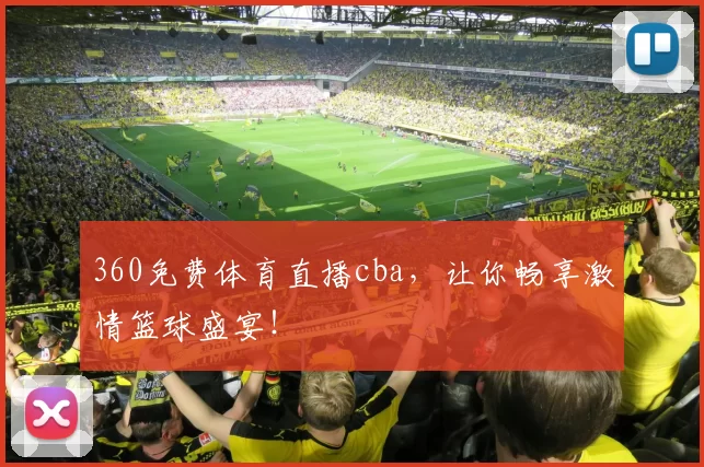 360免费体育直播cba，让你畅享激情篮球盛宴！