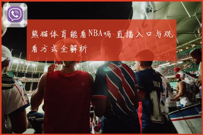 熊猫体育能看NBA吗 直播入口与观看方式全解析